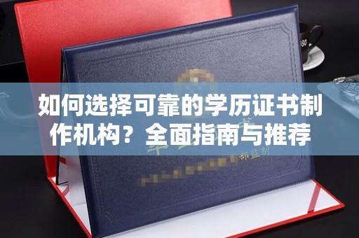 广灵如何选择可靠的学历证书制作机构？全面指南与推荐