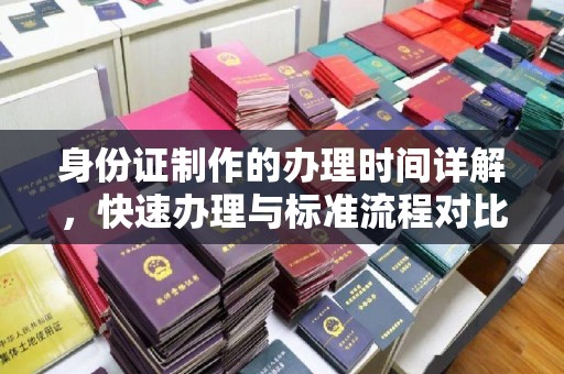 广灵身份证制作的办理时间详解，快速办理与标准流程对比