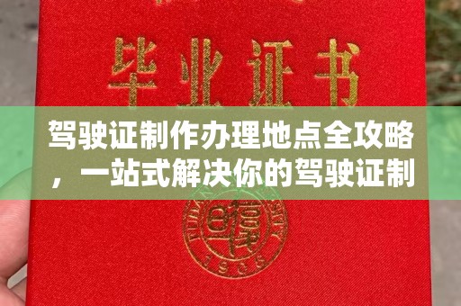 广灵驾驶证制作办理地点全攻略，一站式解决你的驾驶证制作需求
