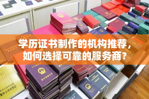广灵学历证书制作的机构推荐，如何选择可靠的服务商？