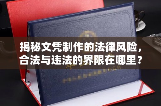 广灵揭秘文凭制作的法律风险，合法与违法的界限在哪里？