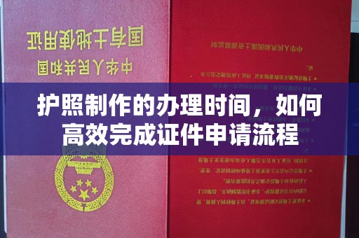 广灵护照制作的办理时间，如何高效完成证件申请流程