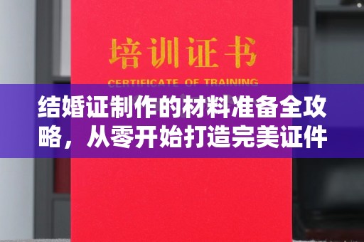 广灵结婚证制作的材料准备全攻略，从零开始打造完美证件