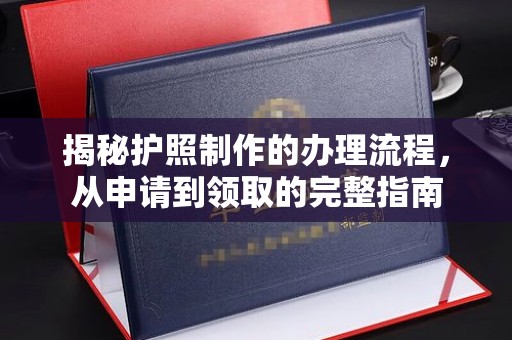 广灵揭秘护照制作的办理流程，从申请到领取的完整指南