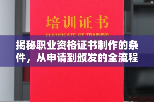 广灵揭秘职业资格证书制作的条件，从申请到颁发的全流程解析