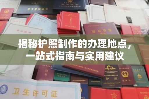 广灵揭秘护照制作的办理地点，一站式指南与实用建议