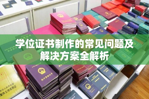 广灵学位证书制作的常见问题及解决方案全解析