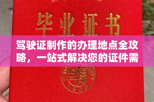 广灵驾驶证制作的办理地点全攻略，一站式解决您的证件需求